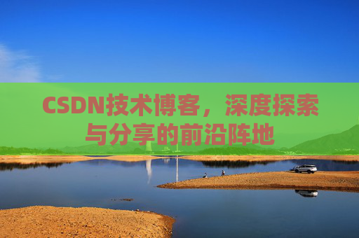CSDN技术博客，深度探索与分享的前沿阵地